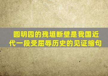 圆明园的残垣断壁是我国近代一段受屈辱历史的见证缩句