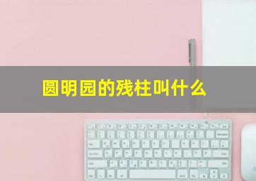 圆明园的残柱叫什么