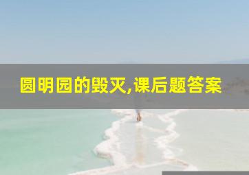 圆明园的毁灭,课后题答案