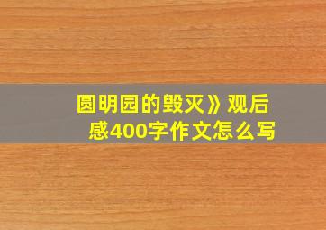 圆明园的毁灭》观后感400字作文怎么写