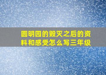 圆明园的毁灭之后的资料和感受怎么写三年级