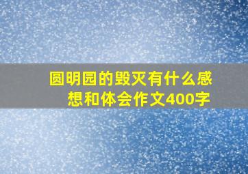 圆明园的毁灭有什么感想和体会作文400字