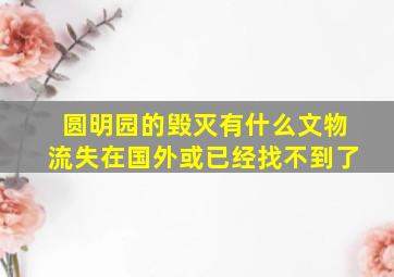 圆明园的毁灭有什么文物流失在国外或已经找不到了