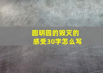 圆明园的毁灭的感受30字怎么写