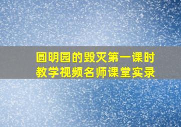 圆明园的毁灭第一课时教学视频名师课堂实录