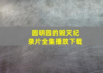 圆明园的毁灭纪录片全集播放下载