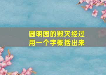 圆明园的毁灭经过用一个字概括出来