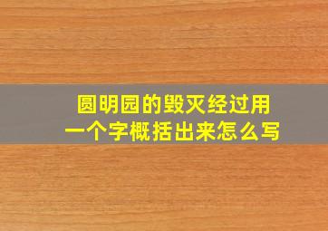 圆明园的毁灭经过用一个字概括出来怎么写