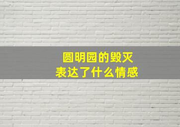 圆明园的毁灭表达了什么情感