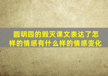 圆明园的毁灭课文表达了怎样的情感有什么样的情感变化