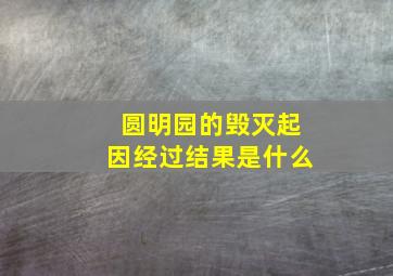 圆明园的毁灭起因经过结果是什么