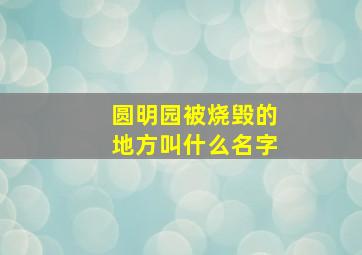 圆明园被烧毁的地方叫什么名字