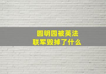 圆明园被英法联军毁掉了什么