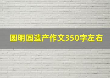 圆明园遗产作文350字左右