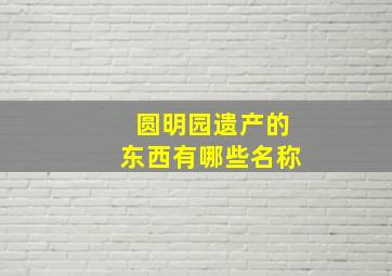 圆明园遗产的东西有哪些名称