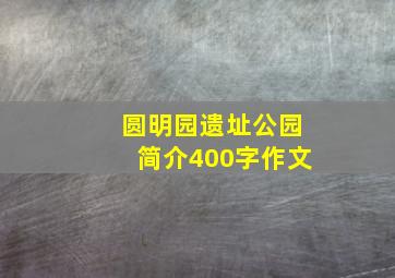 圆明园遗址公园简介400字作文