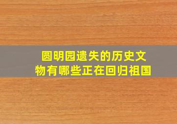 圆明园遗失的历史文物有哪些正在回归祖国