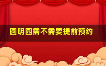 圆明园需不需要提前预约