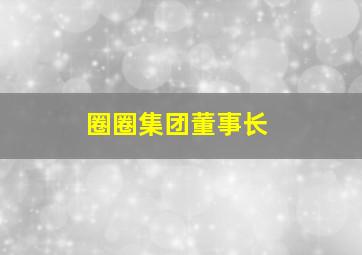 圈圈集团董事长