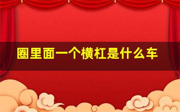 圈里面一个横杠是什么车