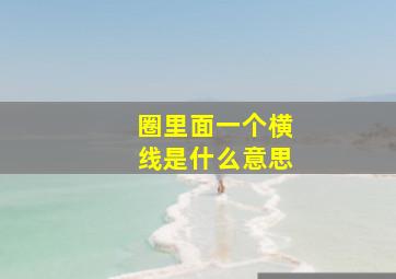 圈里面一个横线是什么意思