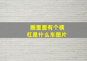 圈里面有个横杠是什么车图片