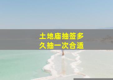 土地庙抽签多久抽一次合适