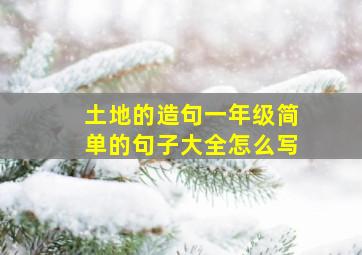 土地的造句一年级简单的句子大全怎么写