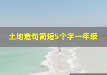 土地造句简短5个字一年级