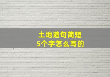 土地造句简短5个字怎么写的