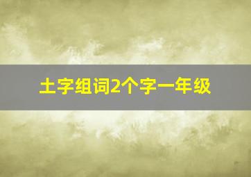 土字组词2个字一年级