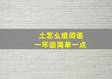 土怎么组词语一年级简单一点