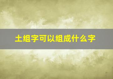 土组字可以组成什么字