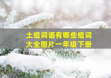 土组词语有哪些组词大全图片一年级下册