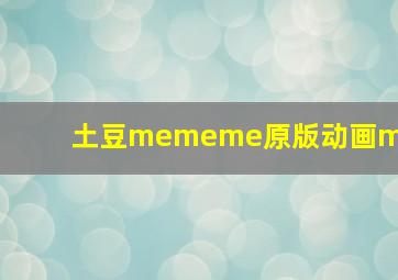 土豆mememe原版动画mv