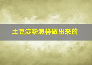 土豆淀粉怎样做出来的