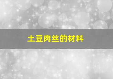 土豆肉丝的材料