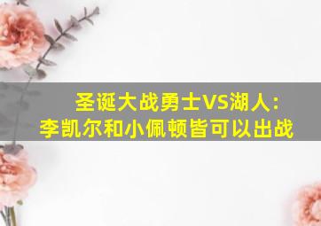 圣诞大战勇士VS湖人:李凯尔和小佩顿皆可以出战