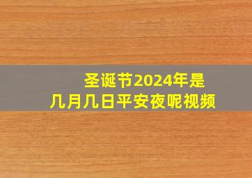 圣诞节2024年是几月几日平安夜呢视频