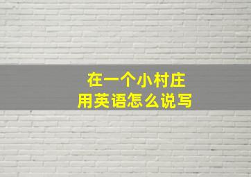 在一个小村庄用英语怎么说写