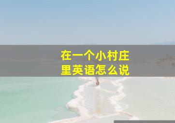 在一个小村庄里英语怎么说