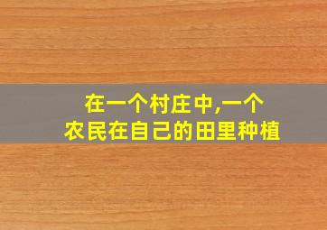 在一个村庄中,一个农民在自己的田里种植