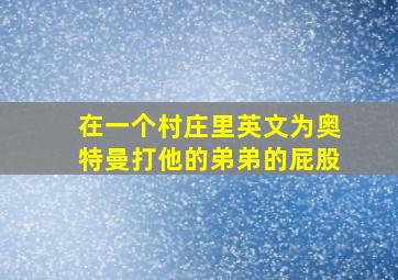 在一个村庄里英文为奥特曼打他的弟弟的屁股