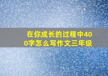 在你成长的过程中400字怎么写作文三年级