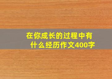 在你成长的过程中有什么经历作文400字