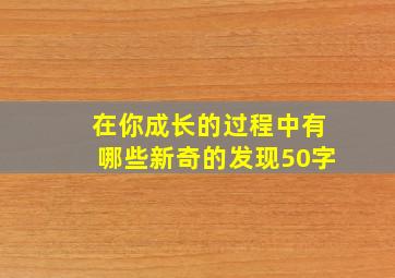 在你成长的过程中有哪些新奇的发现50字