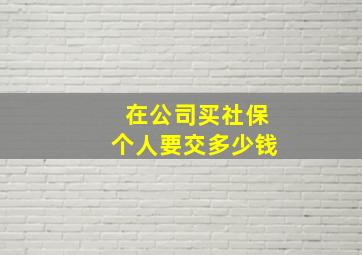 在公司买社保个人要交多少钱