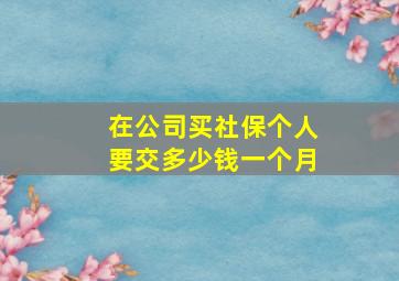 在公司买社保个人要交多少钱一个月