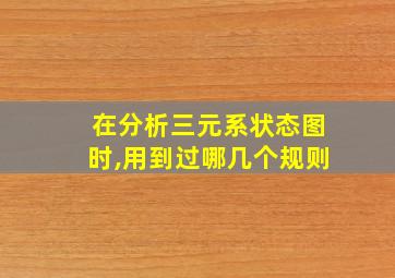 在分析三元系状态图时,用到过哪几个规则