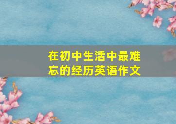 在初中生活中最难忘的经历英语作文